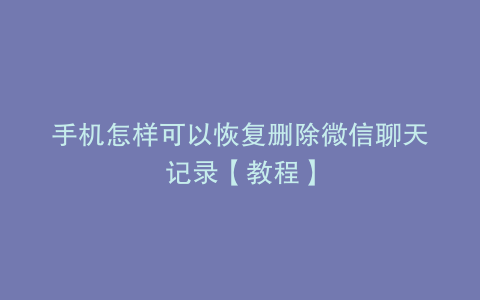 手机怎样可以恢复删除微信聊天记录【教程】