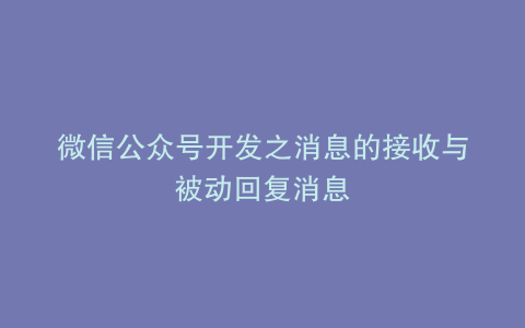 微信公众号开发之消息的接收与被动回复消息