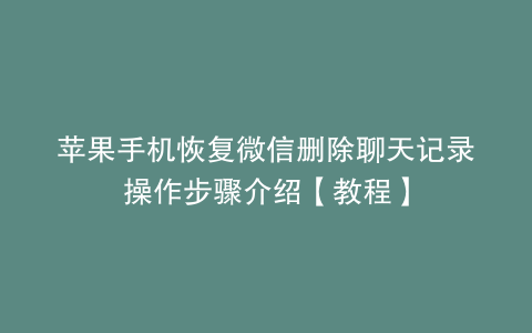 苹果手机恢复微信删除聊天记录操作步骤介绍【教程】