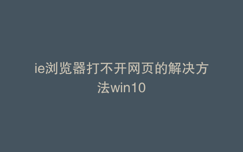 ie浏览器打不开网页的解决方法win10