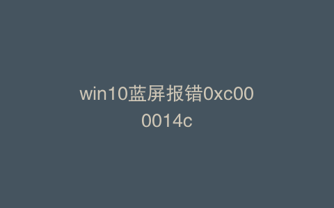 win10蓝屏报错0xc000014c