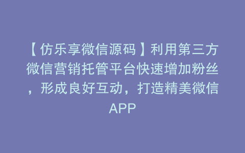 【仿乐享微信源码】利用第三方微信营销托管平台快速增加粉丝，形成良好互动，打造精美微信APP