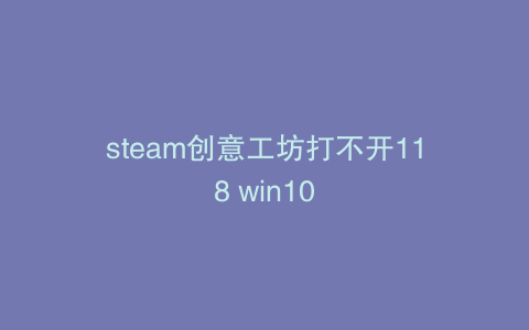 steam创意工坊打不开118 win10