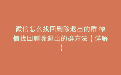 微信怎么找回删除退出的群 微信找回删除退出的群方法【详解】