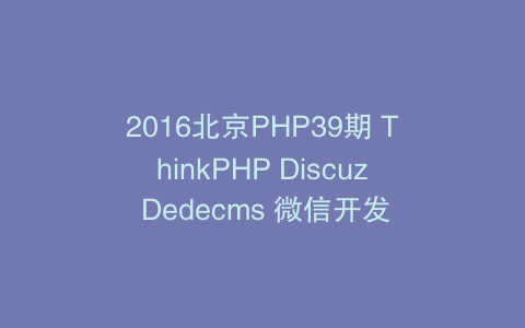 2016北京PHP39期 ThinkPHP Discuz Dedecms 微信开发