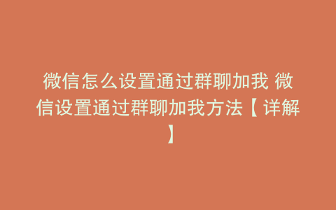 微信怎么设置通过群聊加我 微信设置通过群聊加我方法【详解】