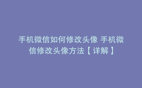 手机微信如何修改头像 手机微信修改头像方法【详解】