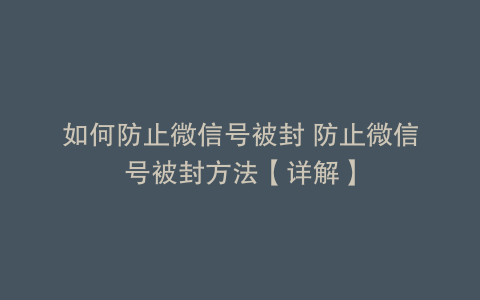 如何防止微信号被封 防止微信号被封方法【详解】