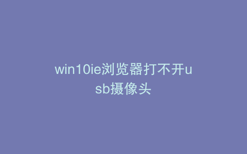win10ie浏览器打不开usb摄像头
