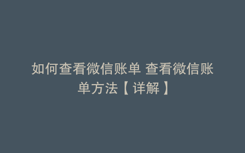 如何查看微信账单 查看微信账单方法【详解】