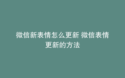 微信新表情怎么更新 微信表情更新的方法