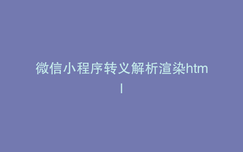 微信小程序转义解析渲染html