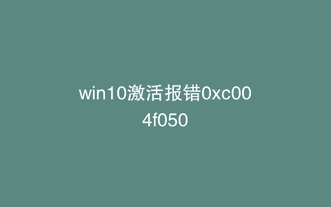 win10激活报错0xc004f050