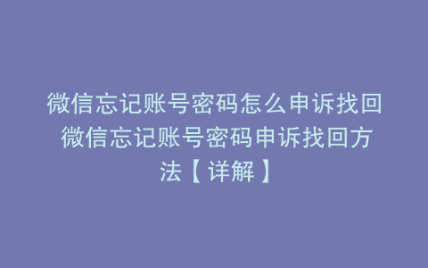 微信忘记账号密码怎么申诉找回 微信忘记账号密码申诉找回方法【详解】