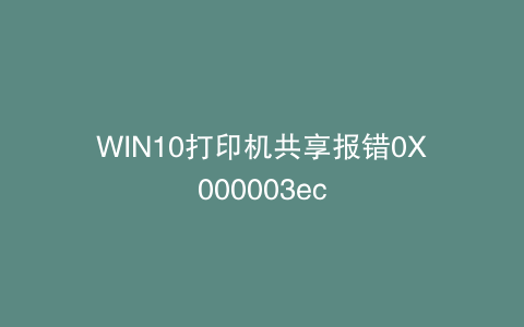 WIN10打印机共享报错0X000003ec