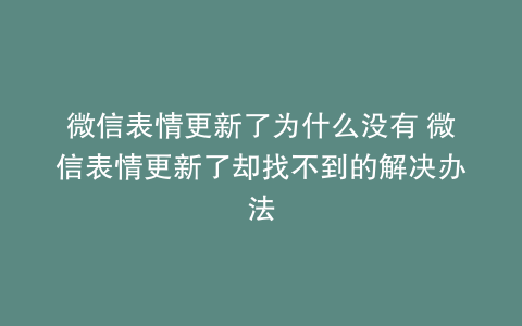 微信表情更新了为什么没有 微信表情更新了却找不到的解决办法