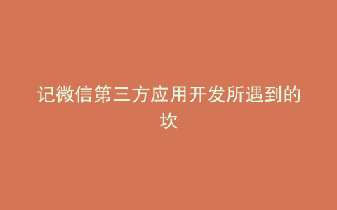 记微信第三方应用开发所遇到的坎