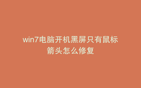 win7电脑开机黑屏只有鼠标箭头怎么修复