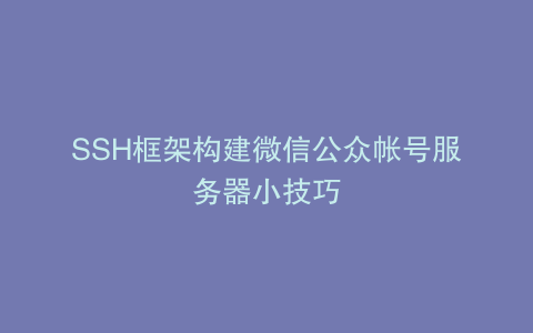 SSH框架构建微信公众帐号服务器小技巧