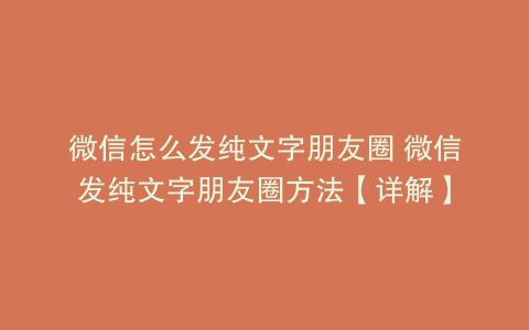 微信怎么发纯文字朋友圈 微信发纯文字朋友圈方法【详解】