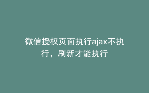 微信授权页面执行ajax不执行，刷新才能执行