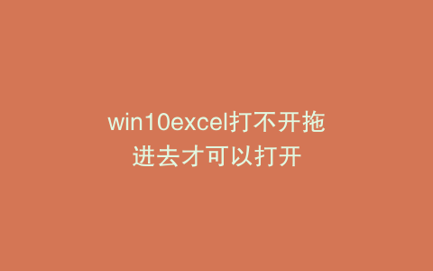 win10excel打不开拖进去才可以打开