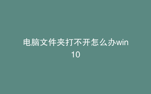 电脑文件夹打不开怎么办win10