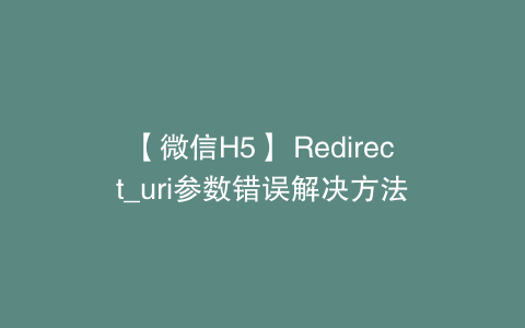 【微信H5】 Redirect_uri参数错误解决方法