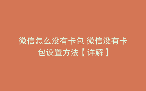 微信怎么没有卡包 微信没有卡包设置方法【详解】