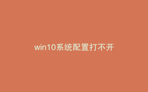 win10系统配置打不开