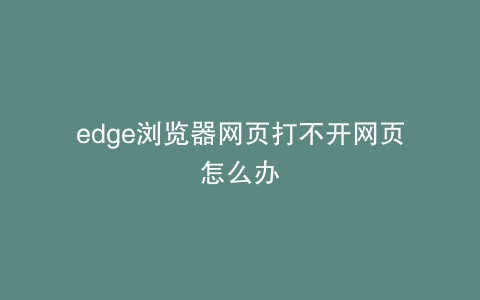 edge浏览器网页打不开网页怎么办
