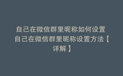 自己在微信群里昵称如何设置 自己在微信群里昵称设置方法【详解】