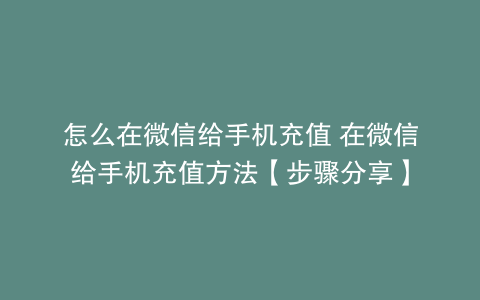 怎么在微信给手机充值 在微信给手机充值方法【步骤分享】