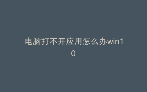 电脑打不开应用怎么办win10