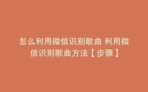 怎么利用微信识别歌曲 利用微信识别歌曲方法【步骤】