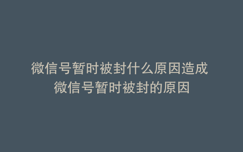 微信号暂时被封什么原因造成 微信号暂时被封的原因