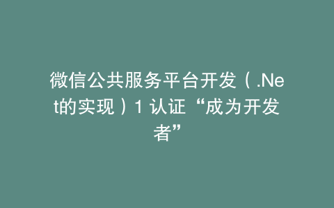 微信公共服务平台开发（.Net的实现）1 认证“成为开发者”