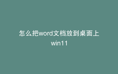 怎么把word文档放到桌面上win11