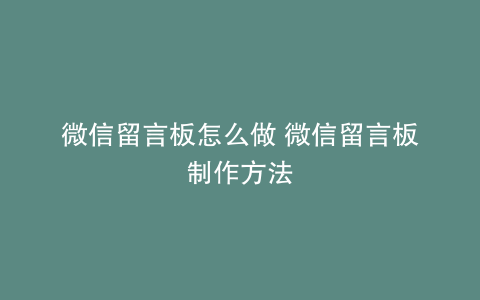 微信留言板怎么做 微信留言板制作方法