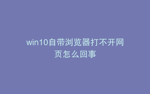 win10自带浏览器打不开网页怎么回事