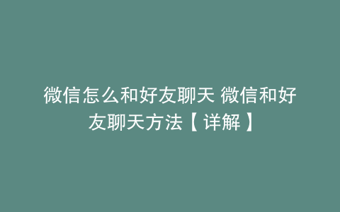 微信怎么和好友聊天 微信和好友聊天方法【详解】