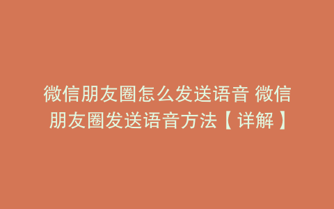 微信朋友圈怎么发送语音 微信朋友圈发送语音方法【详解】