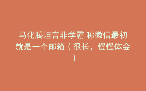 马化腾坦言非学霸 称微信最初就是一个邮箱（很长，慢慢体会）