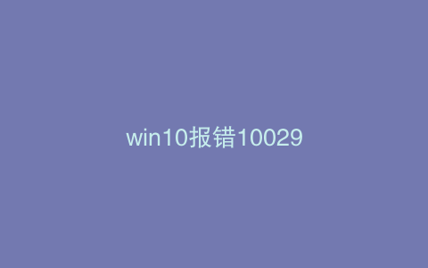 win10报错10029