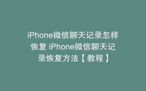 iPhone微信聊天记录怎样恢复 iPhone微信聊天记录恢复方法【教程】