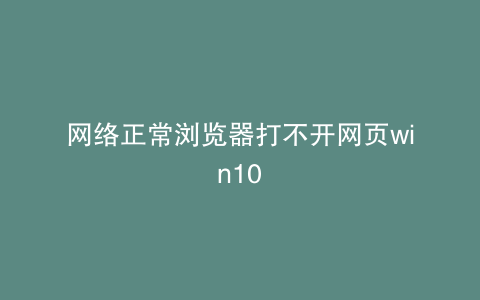 网络正常浏览器打不开网页win10
