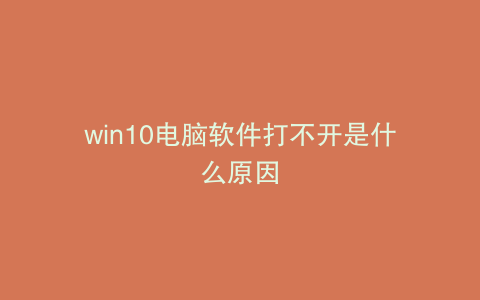 win10电脑软件打不开是什么原因