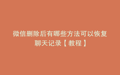 微信删除后有哪些方法可以恢复聊天记录【教程】