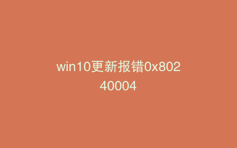 win10更新报错0x80240004