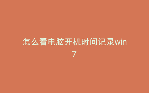 怎么看电脑开机时间记录win7